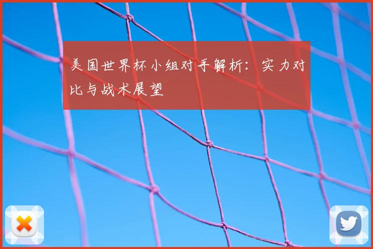美国世界杯小组对手解析:实力对比与战术展望