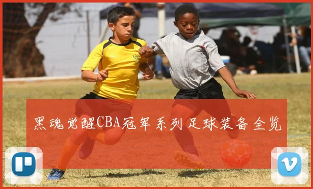 黑魂觉醒CBA冠军系列足球装备全览