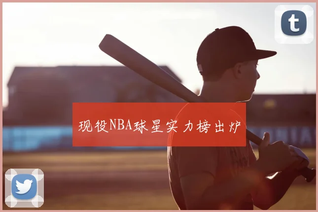 现役NBA球星实力榜出炉