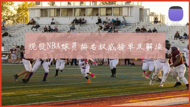 现役NBA球员排名权威榜单及解读