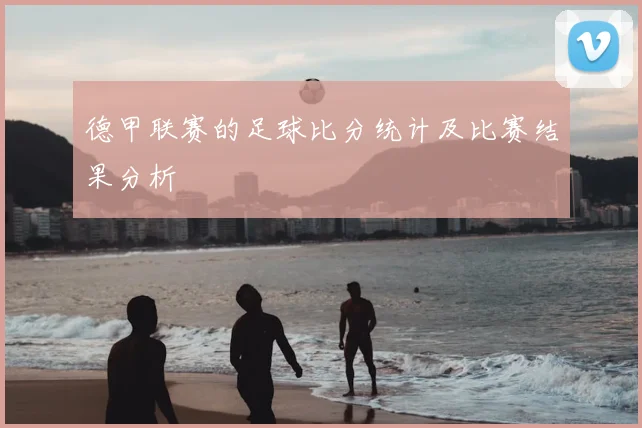 德甲联赛的足球比分统计及比赛结果分析