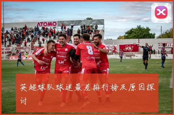 英超球队球迷最差排行榜及原因探讨