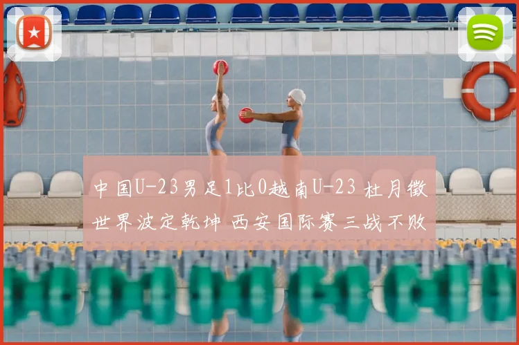 中国U-23男足1比0越南U-23 杜月徵世界波定乾坤 西安国际赛三战不败夺亚军