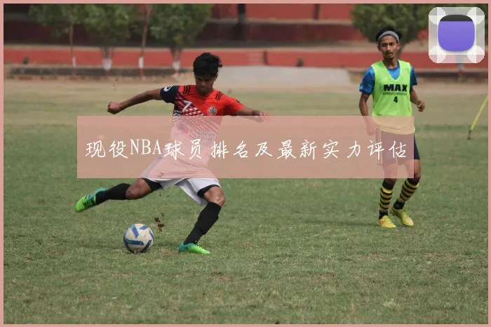 现役NBA球员排名及最新实力评估