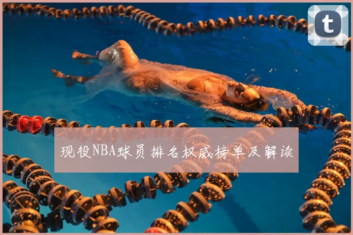 现役NBA球员排名权威榜单及解读